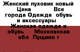 Женский пуховик новый › Цена ­ 6 000 - Все города Одежда, обувь и аксессуары » Женская одежда и обувь   . Московская обл.,Пущино г.